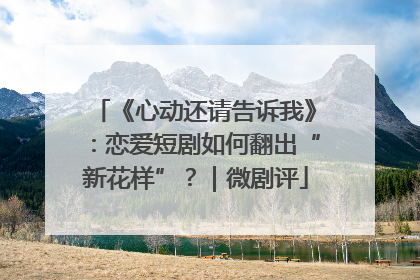 《心动还请告诉我》：恋爱短剧如何翻出“新花样”？｜微剧评