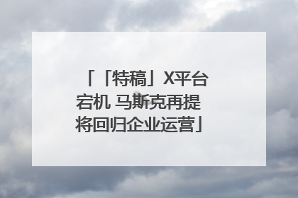 「特稿」X平台宕机 马斯克再提将回归企业运营