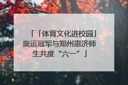 「体育文化进校园」奥运冠军与郑州惠济师生共度“六一”