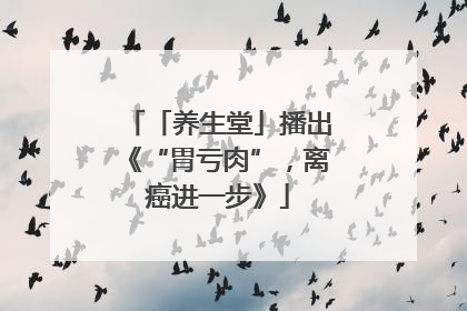 「养生堂」播出《“胃亏肉”，离癌进一步》