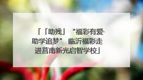 「助残」“福彩有爱·助学追梦” 临沂福彩走进莒南新光启智学校