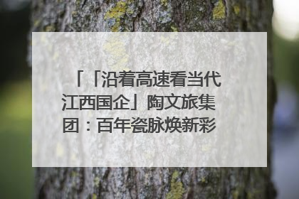 「沿着高速看当代江西国企」陶文旅集团：百年瓷脉焕新彩 文旅融合谱华章