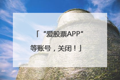 “爱股票APP”等账号，关闭！