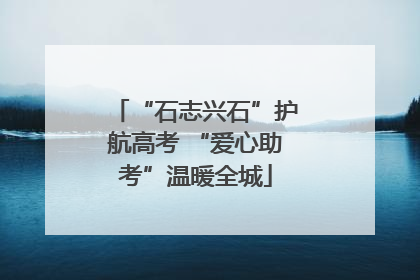 “石志兴石”护航高考 “爱心助考”温暖全城
