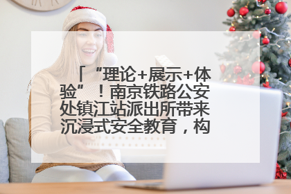 “理论+展示+体验”！南京铁路公安处镇江站派出所带来沉浸式安全教育，构筑青少年暑期防线