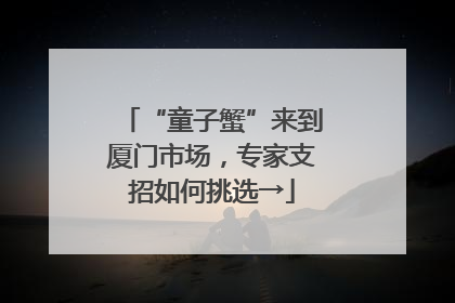 “童子蟹”来到厦门市场，专家支招如何挑选→