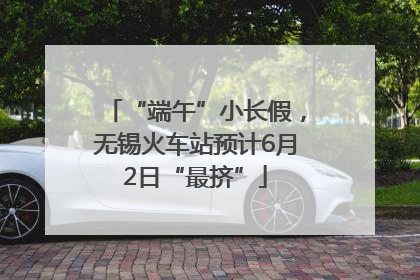 “端午”小长假，无锡火车站预计6月2日“最挤”