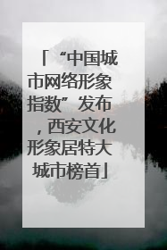 “中国城市网络形象指数”发布，西安文化形象居特大城市榜首