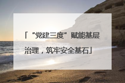 “党建三度”赋能基层治理，筑牢安全基石