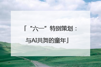 “六一”特别策划：与AI共舞的童年