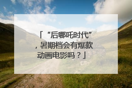 “后哪吒时代”，暑期档会有爆款动画电影吗？