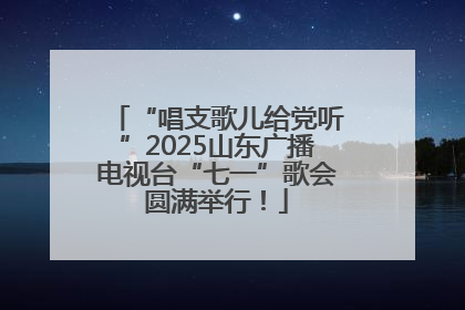 “唱支歌儿给党听”2025山东广播电视台“七一”歌会圆满举行！
