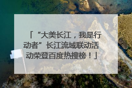 “大美长江，我是行动者”长江流域联动活动荣登百度热搜榜！