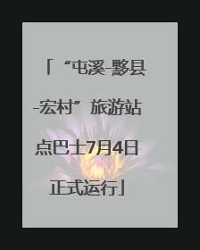 “屯溪-黟县-宏村”旅游站点巴士7月4日正式运行