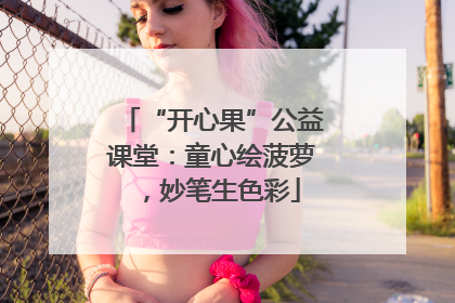 “开心果”公益课堂：童心绘菠萝，妙笔生色彩