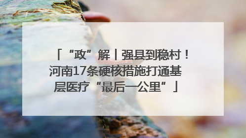 “政”解丨强县到稳村！河南17条硬核措施打通基层医疗“最后一公里”