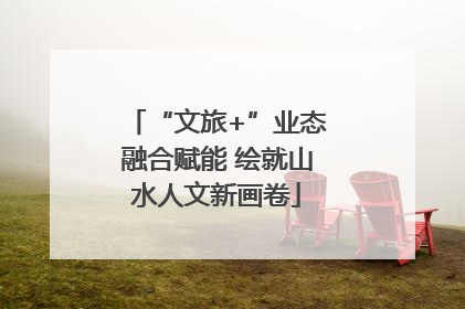 “文旅+”业态融合赋能 绘就山水人文新画卷