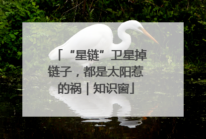 “星链”卫星掉链子，都是太阳惹的祸｜知识窗