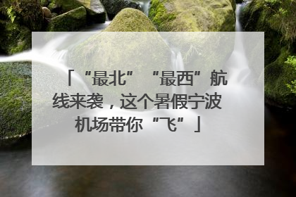 “最北”“最西”航线来袭，这个暑假宁波机场带你“飞”