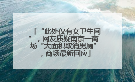 “此处仅有女卫生间”，网友质疑南京一商场“大面积取消男厕”，商场最新回应