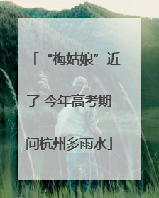“梅姑娘”近了 今年高考期间杭州多雨水