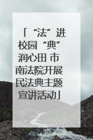 “法”进校园“典”润心田 市南法院开展民法典主题宣讲活动