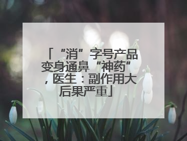 “消”字号产品变身通鼻“神药”，医生：副作用大后果严重
