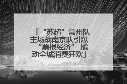 “苏超”常州队主场战南京队引爆“票根经济” 撬动全城消费狂欢