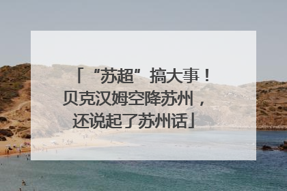 “苏超”搞大事！贝克汉姆空降苏州，还说起了苏州话