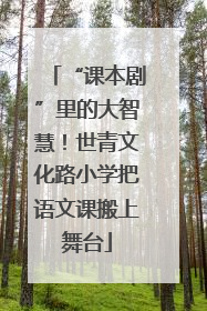 “课本剧”里的大智慧！世青文化路小学把语文课搬上舞台