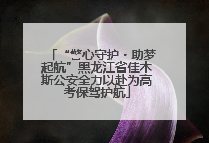 “警心守护・助梦起航”黑龙江省佳木斯公安全力以赴为高考保驾护航