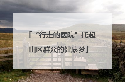 “行走的医院”托起山区群众的健康梦