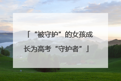 “被守护”的女孩成长为高考“守护者”