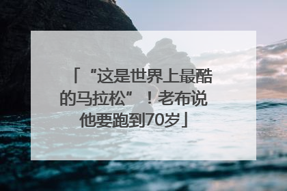 “这是世界上最酷的马拉松”！老布说他要跑到70岁