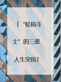 “轮椅斗士”的三重人生突围