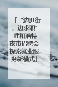 “边逛街、边求职” 呼和浩特夜市招聘会探索就业服务新模式