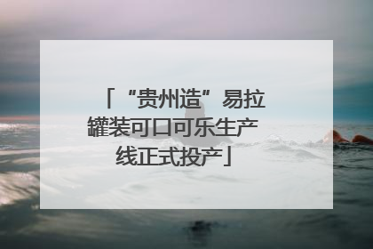 “贵州造”易拉罐装可口可乐生产线正式投产