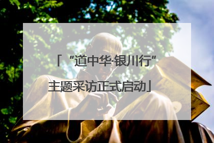 “道中华·银川行”主题采访正式启动