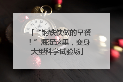 “钢铁侠做的早餐！”海淀这里，变身大型科学试验场