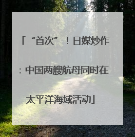 “首次”！日媒炒作：中国两艘航母同时在太平洋海域活动
