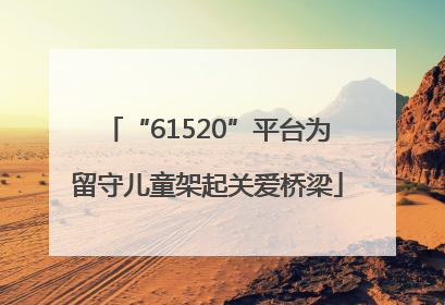 “61520”平台为留守儿童架起关爱桥梁
