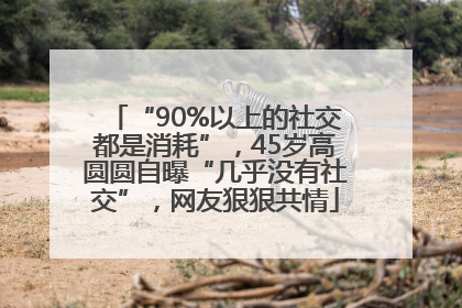 “90%以上的社交都是消耗”，45岁高圆圆自曝“几乎没有社交”，网友狠狠共情