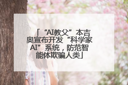 “AI教父”本吉奥宣布开发“科学家AI”系统，防范智能体欺骗人类