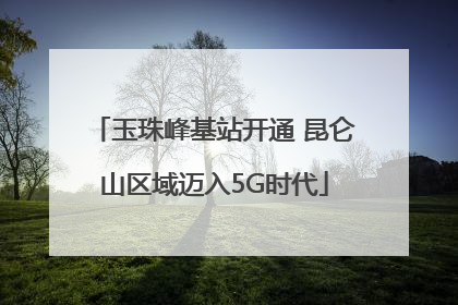 玉珠峰基站开通 昆仑山区域迈入5G时代