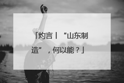 灼言丨“山东制造”，何以能？