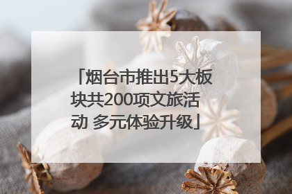 烟台市推出5大板块共200项文旅活动 多元体验升级