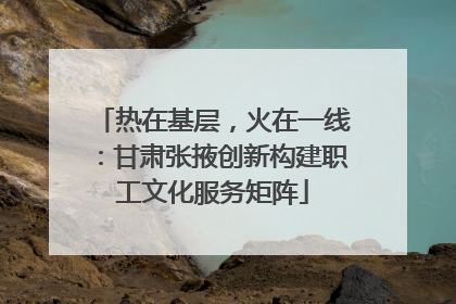 热在基层，火在一线：甘肃张掖创新构建职工文化服务矩阵