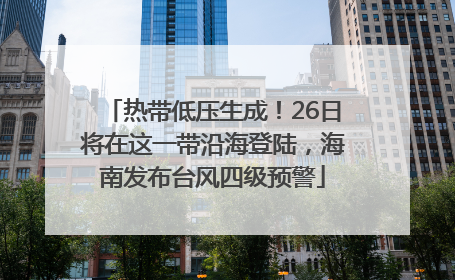热带低压生成！26日将在这一带沿海登陆，海南发布台风四级预警
