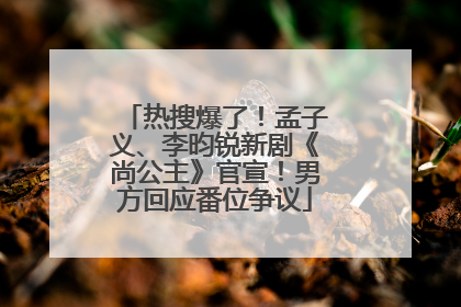 热搜爆了！孟子义、李昀锐新剧《尚公主》官宣！男方回应番位争议
