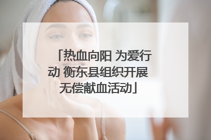 热血向阳 为爱行动 衡东县组织开展无偿献血活动